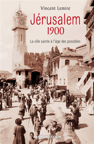 Jérusalem 1900 : la ville sainte à l'âge des possibles - Vincent Lemire