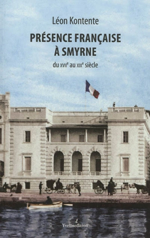 Présence française à Smyrne : du XVIIe au XIXe siècle - Léon Kontente