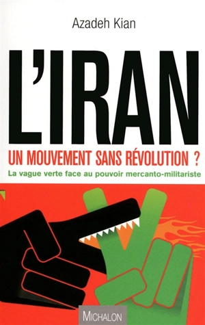 L'Iran : un mouvement sans révolution ? : la vague verte face au pouvoir mercanto-militariste - Azadeh Kian