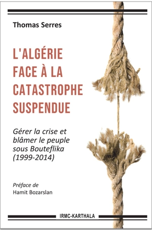 L'Algérie face à la catastrophe suspendue : gérer la crise et blâmer le peuple sous Bouteflika : 1999-2014 - Thomas Serres