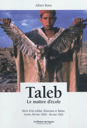 Taleb, le maître d'école : récit d'un soldat, Kheirane et Babar, Aurès, février 1960-février 1962 - Albert Botte