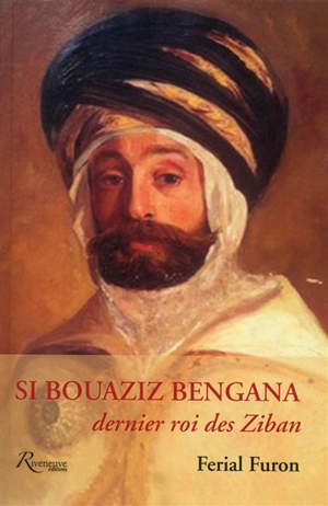 Si Bouaziz Bengana, dernier roi des Ziban - Ferial Furon