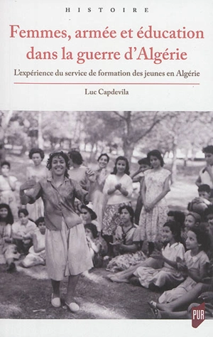 Femmes, armée et éducation dans la guerre d'Algérie : l'expérience du service de formation des jeunes en Algérie - Luc Capdevila