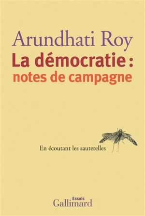La démocratie : notes de campagne : en écoutant les sauterelles : essais - Arundhati Roy