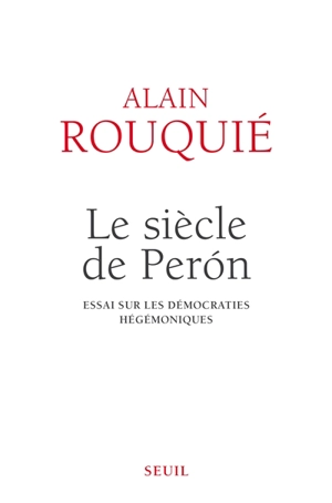Le siècle de Perón : essai sur les démocraties hégémoniques - Alain Rouquié