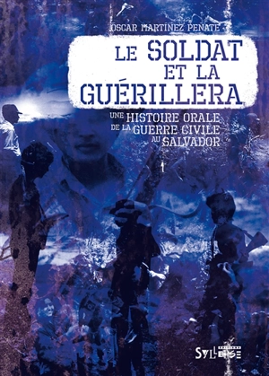 Le soldat et la guérillera : une histoire orale de la guerre civile au Salvador - Oscar Martinez Penate