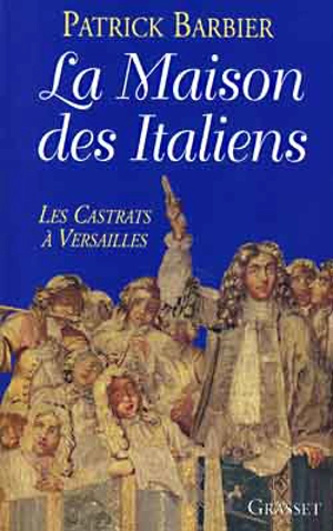 La maison des Italiens : les castrats à Versailles - Patrick Barbier
