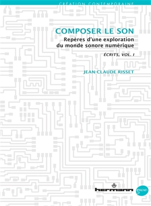 Ecrits. Vol. 1. Composer le son : repères d'une exploration du monde sonore numérique - Jean-Claude Risset