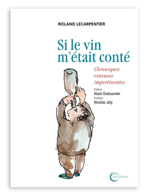 Si le vin m'était conté : chroniques vineuses impertinentes - Roland Lecarpentier