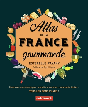 Atlas de la France gourmande : itinéraires gastronomiques, produits et recettes régionaux, restaurants étoilés : tous les bons plans ! - Estérelle Payany