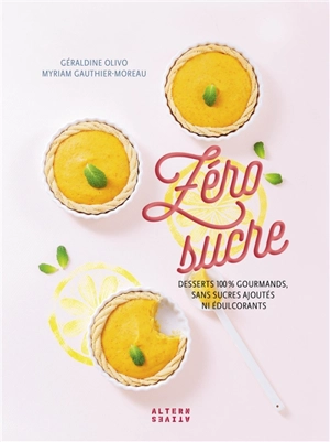 Zéro sucre : desserts 100 % gourmands, sans sucres ajoutés ni édulcorants - Géraldine Olivo