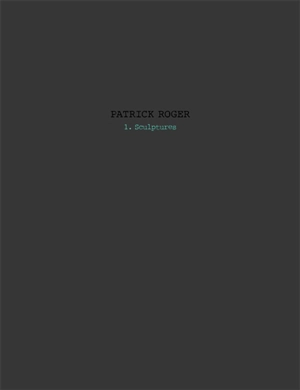 Patrick Roger : sculptures. Vol. 1 - Patrick Roger