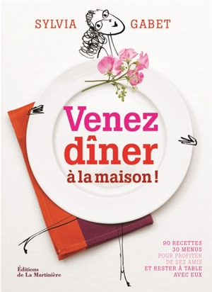 Venez dîner à la maison ! : 90 recettes, 30 menus pour profiter de ses amis et rester à table avec eux - Sylvia Gabet