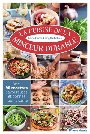 La cuisine de la minceur durable : avec 90 recettes savoureuses et bonnes pour la santé - Marie Chioca