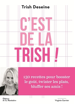 C'est de la trish ! : 130 recettes pour booster le goût, twister les plats, bluffer ses amis ! - Trish Deseine