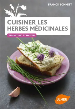 Cuisiner les herbes médicinales : 38 plantes et 85 recettes - Franck Schmitt