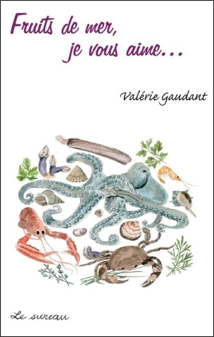 Fruits de mer, je vous aime... de tous les rivages ! - Valérie Gaudant