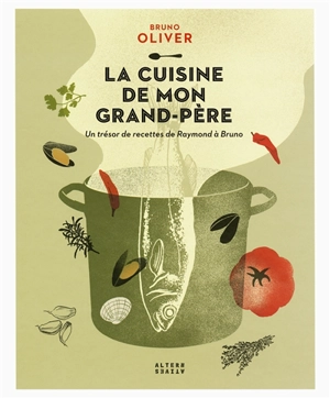 La cuisine de mon grand-père : un trésor de recettes de Raymond à Bruno - Bruno Oliver