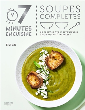 Soupes complètes : 30 recettes hyper savoureuses à cuisiner en 7 minutes ! - Eva Harlé