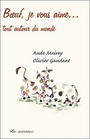 Boeufs, je vous aime... tout autour du monde - Aude Mairey