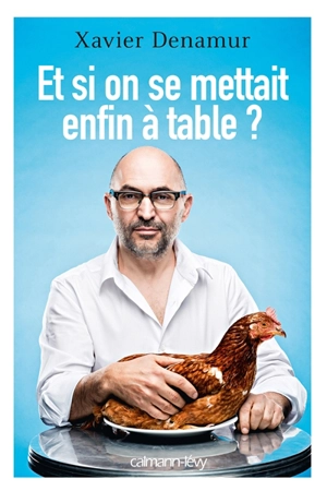 Et si on se mettait enfin à table ? - Xavier Denamur