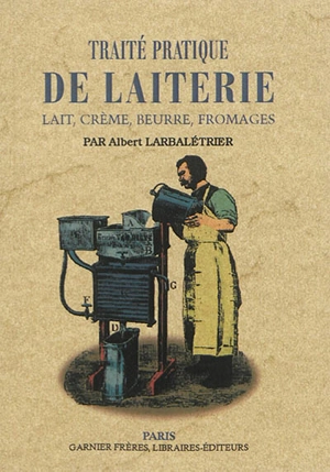 Traité pratique de laiterie : lait, crème, beurre, fromages - Albert Larbalétrier