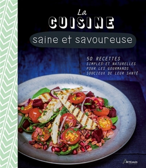 La cuisine saine et savoureuse : 50 recettes simples et naturelles pour les gourmands soucieux de leur santé - Sara Lewis