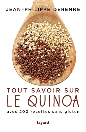 Tout savoir sur le quinoa : avec plus de 200 recettes sans gluten : 40 recettes vegan et des recettes de grands chefs - Jean-Philippe Derenne