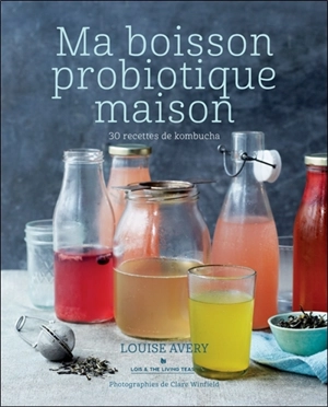 Ma boisson probiotique maison : 30 recettes de kombucha - Louise Avery