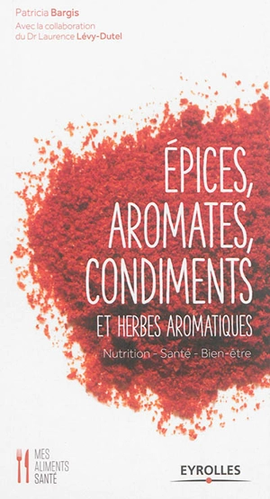 Epices, aromates, condiments et herbes aromatiques : nutrition, santé, bien-être - Patricia Bargis