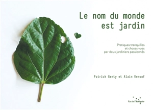 Le nom du monde est jardin : pratiques tranquilles et choses vues par deux jardiniers passionnés - Patrick Genty