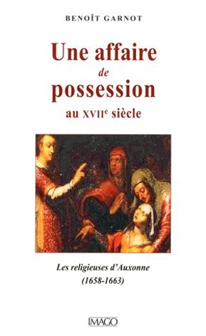Une affaire de possession au XVIIe siècle : les religieuses d'Auxonne (1658-1663) - Benoît Garnot