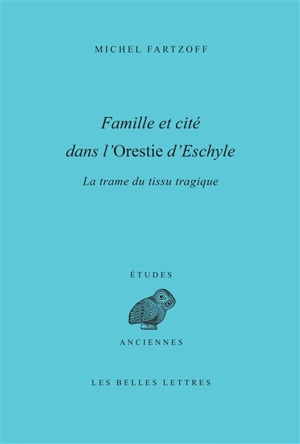 Famille et cité dans l'Orestie d'Eschyle : la trame du tissu tragique - Michel Fartzoff