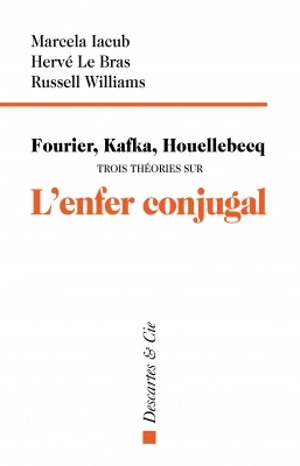 Fourier, Kafka, Houellebecq : trois théories sur l'enfer conjugal - Marcela Iacub