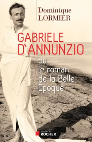 Gabriele D'Annunzio ou Le roman de la Belle Epoque - Dominique Lormier