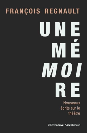 Une mémoire : nouveaux écrits sur le théâtre - François Regnault