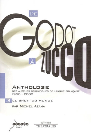 De Godot à Zucco, anthologie des auteurs dramatiques de langue française : 1950-2000. Vol. 3. Le bruit du monde - Michel Azama