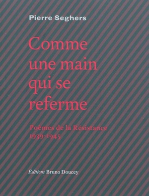 Comme une main qui se referme : poèmes de la Résistance, 1939-1945 - Pierre Seghers