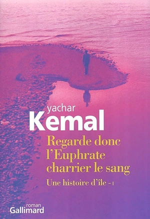Une histoire d'île. Vol. 1. Regarde donc l'Euphrate charrier le sang - Yasar Kemal