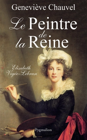 Le peintre de la reine : Elisabeth Vigée-Lebrun - Geneviève Chauvel