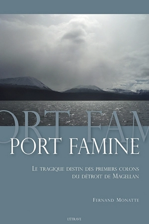 Port famine : le tragique destin des premiers colons du détroit de Magellan - Fernand Monatte