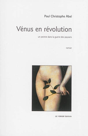 Vénus en révolution : un peintre dans la guerre des paysans - Paul Christophe Abel