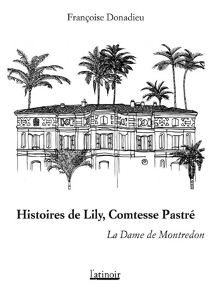 Histoires de Lily, comtesse Pastré : la dame de Montredon - Françoise Donadieu