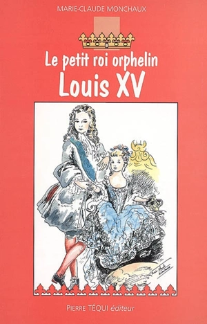 Le petit roi orphelin, Louis XV : roman historique - Marie-Claude Monchaux