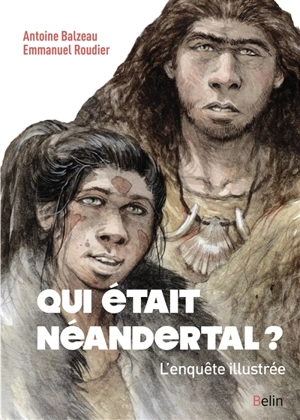 Qui était Néandertal ? : l'enquête illustrée - Antoine Balzeau