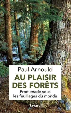 Au plaisir des forêts : promenade sous les feuillages du monde - Paul Arnould