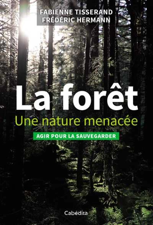 La forêt : une nature menacée : agir pour la sauvegarder - Fabienne Tisserand