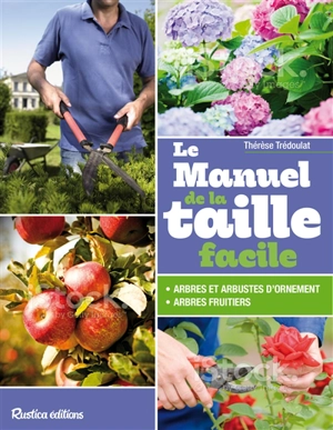 Le manuel de la taille facile : arbres et arbustes fruitiers ou d'ornement - Thérèse Trédoulat