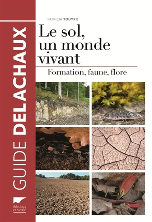 Le sol, un monde vivant : formation, faune, flore - Patricia Touyre