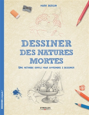 Dessiner les natures mortes : une méthode simple pour apprendre à dessiner - Mark Bergin